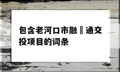 包含老河口市融‬通交投项目的词条