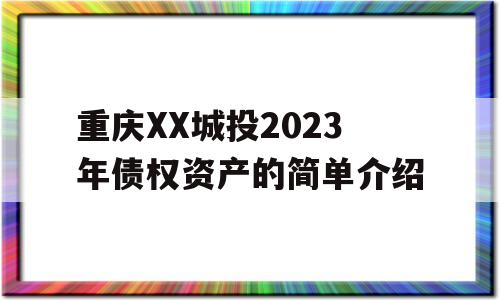 重庆XX城投2023年债权资产的简单介绍