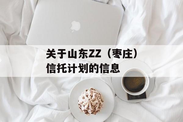 关于山东ZZ（枣庄）信托计划的信息