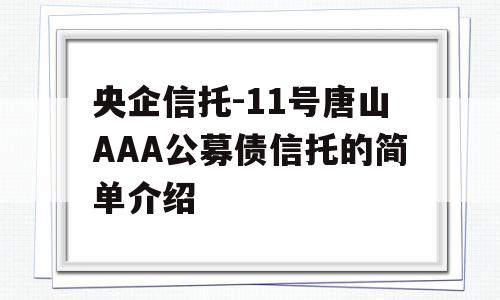 央企信托-11号唐山AAA公募债信托的简单介绍