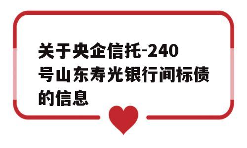 关于央企信托-240号山东寿光银行间标债的信息