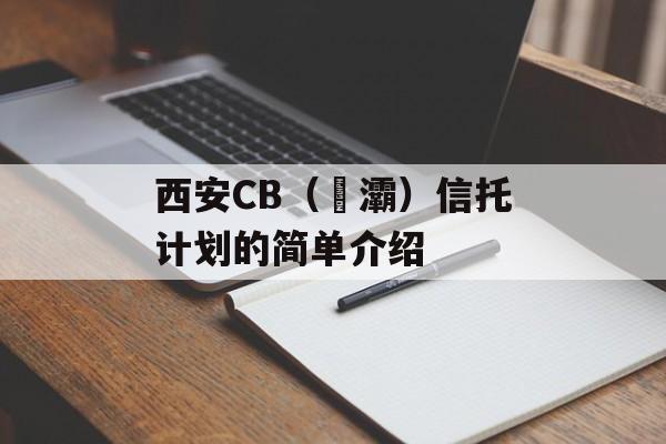 西安CB（浐灞）信托计划的简单介绍