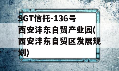 SGT信托-136号西安沣东自贸产业园(西安沣东自贸区发展规划)