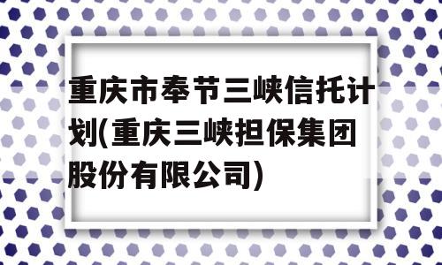 重庆市奉节三峡信托计划(重庆三峡担保集团股份有限公司)