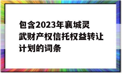 包含2023年襄城灵武财产权信托权益转让计划的词条