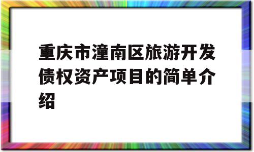 重庆市潼南区旅游开发债权资产项目的简单介绍