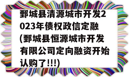 鄄城县清源城市开发2023年债权政信定融(鄄城县恒源城市开发有限公司定向融资开始认购了!!!)