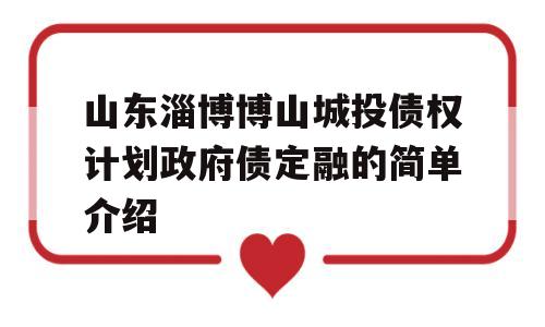 山东淄博博山城投债权计划政府债定融的简单介绍