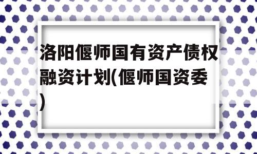 洛阳偃师国有资产债权融资计划(偃师国资委)