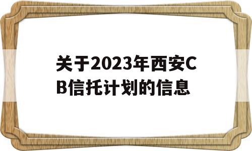 关于2023年西安CB信托计划的信息