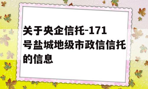 关于央企信托-171号盐城地级市政信信托的信息