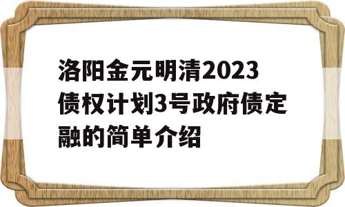 洛阳金元明清2023债权计划3号政府债定融的简单介绍