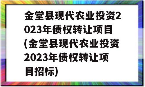 金堂县现代农业投资2023年债权转让项目(金堂县现代农业投资2023年债权转让项目招标)