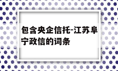 包含央企信托-江苏阜宁政信的词条