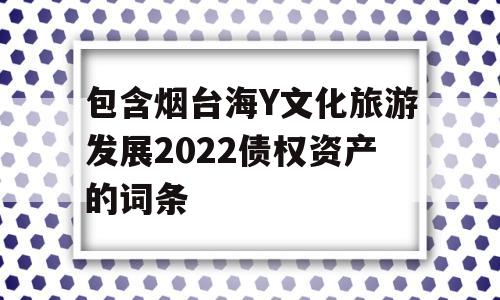 包含烟台海Y文化旅游发展2022债权资产的词条