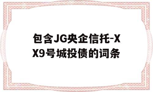 包含JG央企信托-XX9号城投债的词条