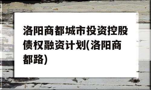 洛阳商都城市投资控股债权融资计划(洛阳商都路)