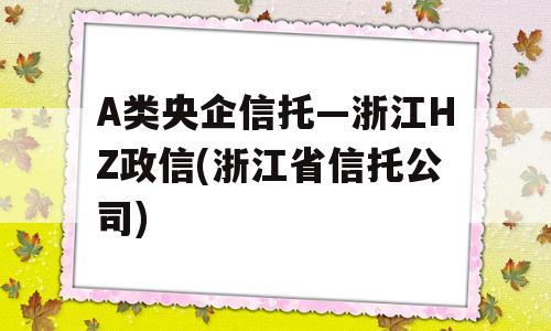 A类央企信托—浙江HZ政信(浙江省信托公司)