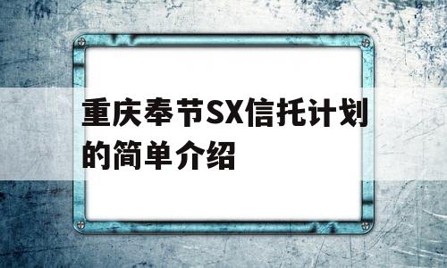 重庆奉节SX信托计划的简单介绍