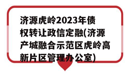 济源虎岭2023年债权转让政信定融(济源产城融合示范区虎岭高新片区管理办公室)