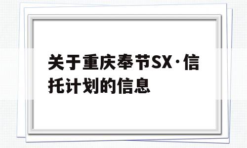 关于重庆奉节SX·信托计划的信息