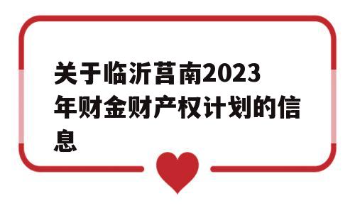 关于临沂莒南2023年财金财产权计划的信息