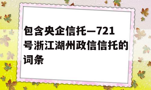 包含央企信托—721号浙江湖州政信信托的词条