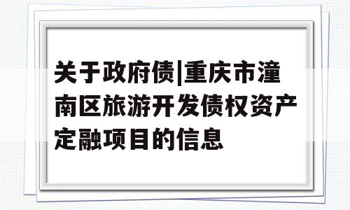 关于政府债|重庆市潼南区旅游开发债权资产定融项目的信息