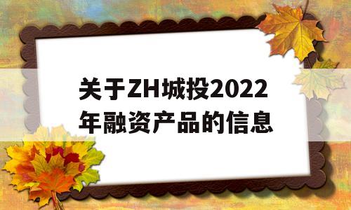 关于ZH城投2022年融资产品的信息