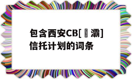 包含西安CB[浐灞]信托计划的词条