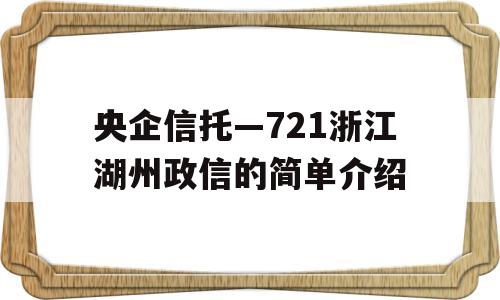 央企信托—721浙江湖州政信的简单介绍