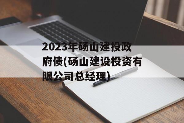 2023年砀山建投政府债(砀山建设投资有限公司总经理)