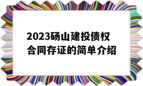 2023砀山建投债权合同存证的简单介绍