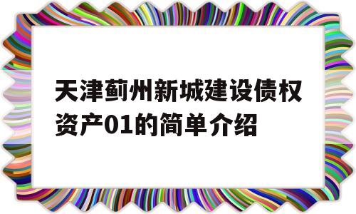 天津蓟州新城建设债权资产01的简单介绍