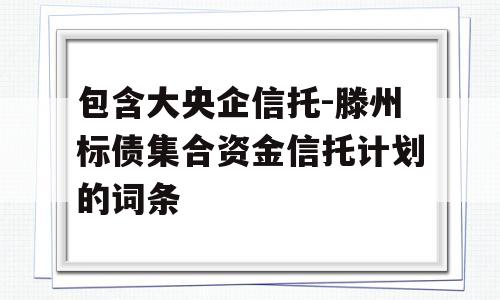 包含大央企信托-滕州标债集合资金信托计划的词条