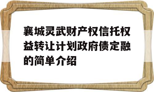 襄城灵武财产权信托权益转让计划政府债定融的简单介绍