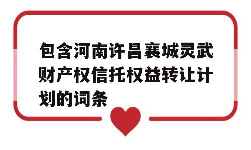 包含河南许昌襄城灵武财产权信托权益转让计划的词条