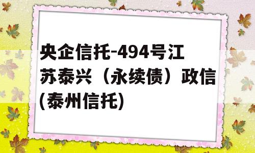 央企信托-494号江苏泰兴（永续债）政信(泰州信托)