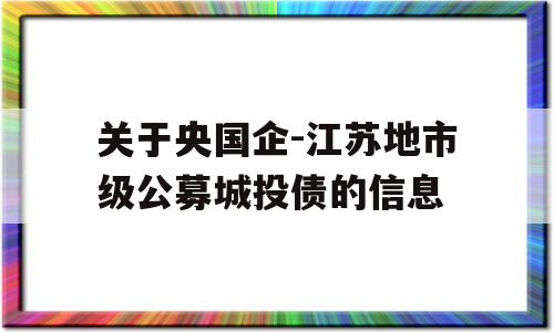 关于央国企-江苏地市级公募城投债的信息