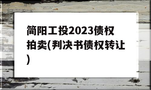 简阳工投2023债权拍卖(判决书债权转让)