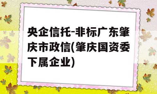 央企信托-非标广东肇庆市政信(肇庆国资委下属企业)