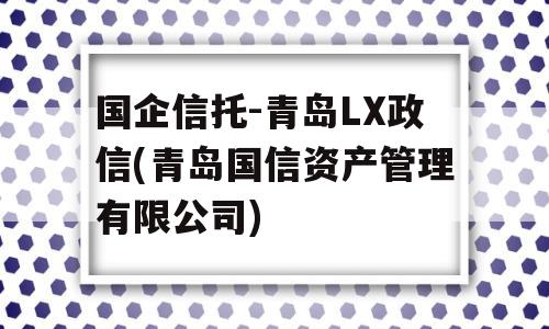 国企信托-青岛LX政信(青岛国信资产管理有限公司)