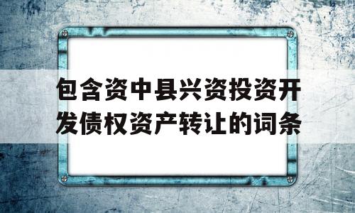 包含资中县兴资投资开发债权资产转让的词条