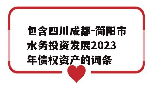 包含四川成都-简阳市水务投资发展2023年债权资产的词条