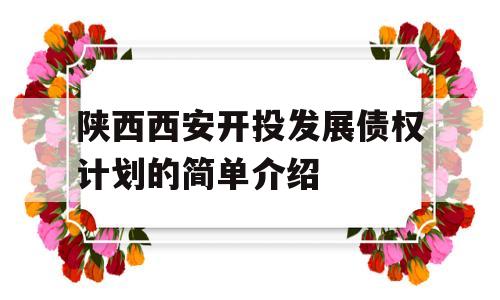 陕西西安开投发展债权计划的简单介绍