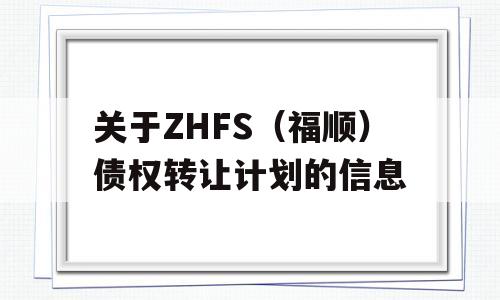 关于ZHFS（福顺）债权转让计划的信息