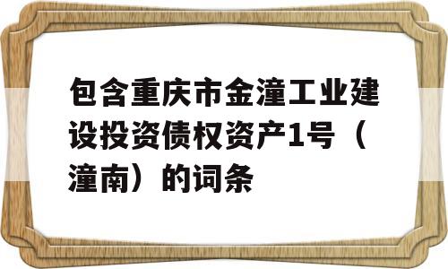 包含重庆市金潼工业建设投资债权资产1号（潼南）的词条