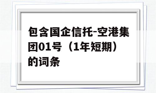 包含国企信托-空港集团01号（1年短期）的词条