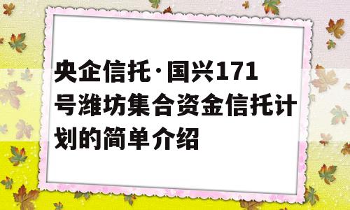 央企信托·国兴171号潍坊集合资金信托计划的简单介绍