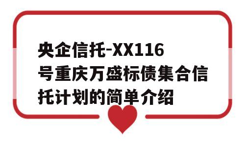 央企信托-XX116号重庆万盛标债集合信托计划的简单介绍